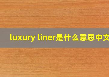 luxury liner是什么意思中文