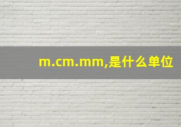 m.cm.mm,是什么单位