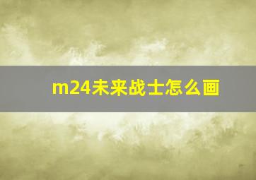 m24未来战士怎么画