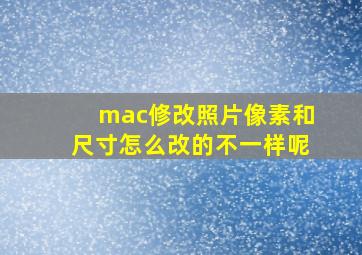 mac修改照片像素和尺寸怎么改的不一样呢