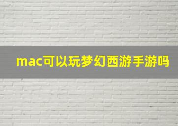 mac可以玩梦幻西游手游吗