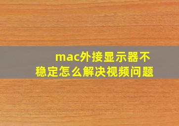 mac外接显示器不稳定怎么解决视频问题