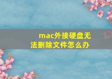 mac外接硬盘无法删除文件怎么办