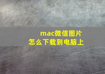 mac微信图片怎么下载到电脑上