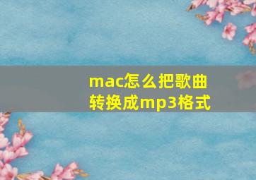 mac怎么把歌曲转换成mp3格式