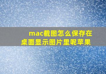 mac截图怎么保存在桌面显示图片里呢苹果