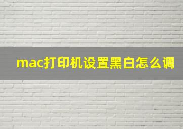 mac打印机设置黑白怎么调