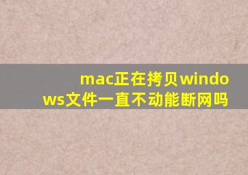 mac正在拷贝windows文件一直不动能断网吗