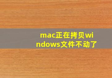 mac正在拷贝windows文件不动了