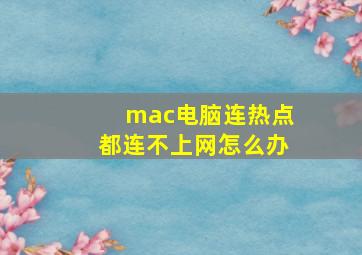 mac电脑连热点都连不上网怎么办