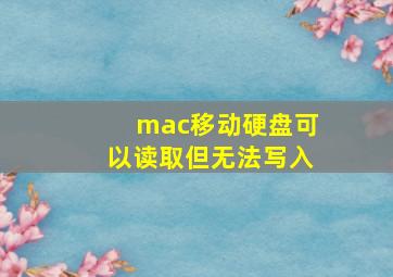 mac移动硬盘可以读取但无法写入