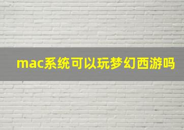 mac系统可以玩梦幻西游吗