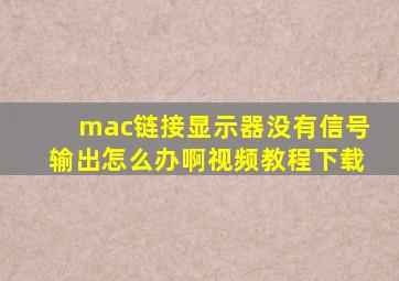 mac链接显示器没有信号输出怎么办啊视频教程下载