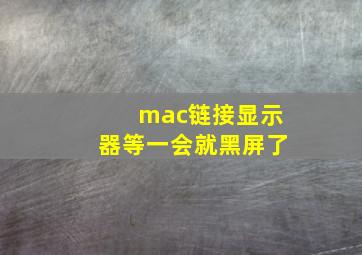 mac链接显示器等一会就黑屏了