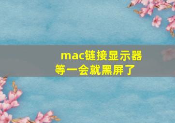 mac链接显示器 等一会就黑屏了