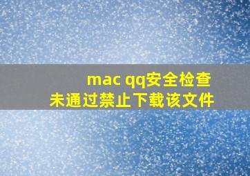 mac qq安全检查未通过禁止下载该文件