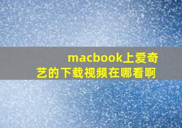 macbook上爱奇艺的下载视频在哪看啊