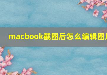 macbook截图后怎么编辑图片