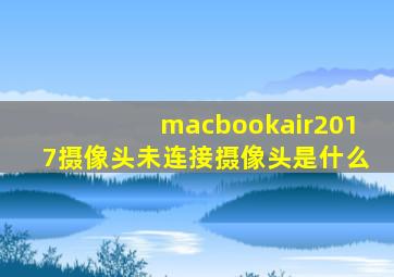 macbookair2017摄像头未连接摄像头是什么