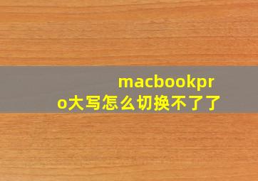 macbookpro大写怎么切换不了了