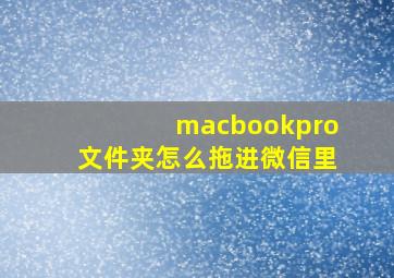 macbookpro文件夹怎么拖进微信里