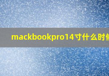 mackbookpro14寸什么时候到?