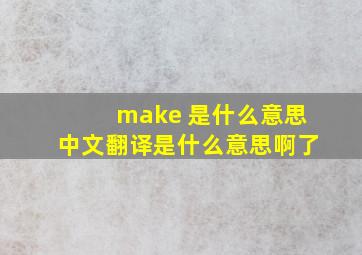 make 是什么意思中文翻译是什么意思啊了