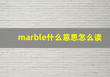 marble什么意思怎么读