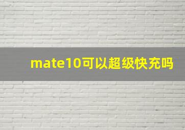 mate10可以超级快充吗