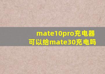 mate10pro充电器可以给mate30充电吗