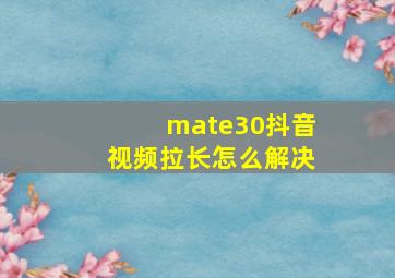 mate30抖音视频拉长怎么解决