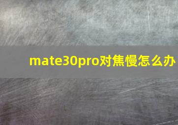 mate30pro对焦慢怎么办