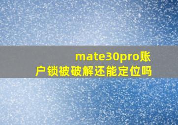 mate30pro账户锁被破解还能定位吗