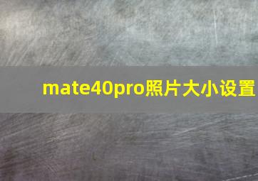 mate40pro照片大小设置