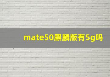 mate50麒麟版有5g吗