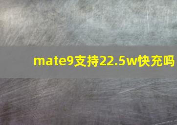 mate9支持22.5w快充吗