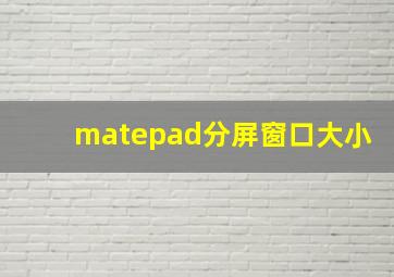 matepad分屏窗口大小