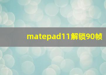 matepad11解锁90帧