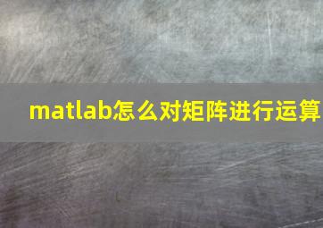 matlab怎么对矩阵进行运算