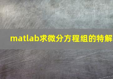 matlab求微分方程组的特解