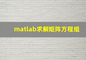 matlab求解矩阵方程组