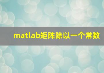 matlab矩阵除以一个常数