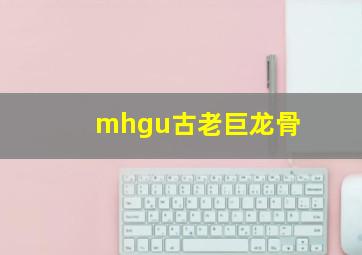 mhgu古老巨龙骨