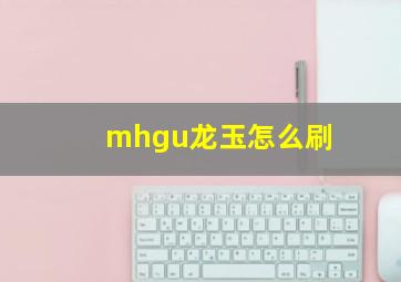 mhgu龙玉怎么刷