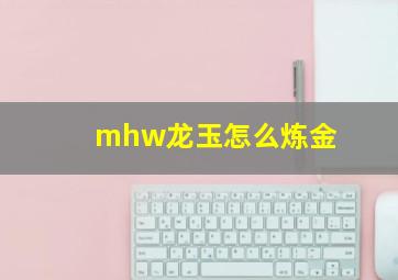 mhw龙玉怎么炼金