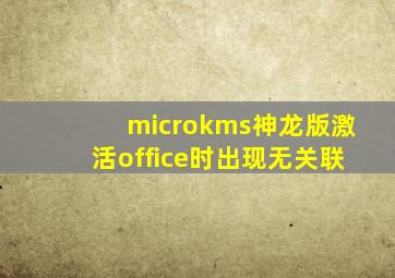 microkms神龙版激活office时出现无关联