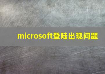 microsoft登陆出现问题