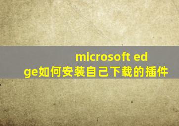 microsoft edge如何安装自己下载的插件