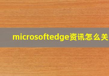 microsoftedge资讯怎么关闭