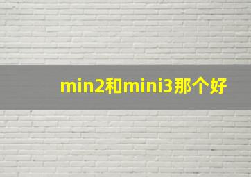 min2和mini3那个好